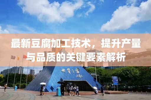 最新豆腐加工技术，提升产量与品质的关键要素解析