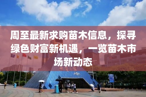 周至最新求购苗木信息，探寻绿色财富新机遇，一览苗木市场新动态