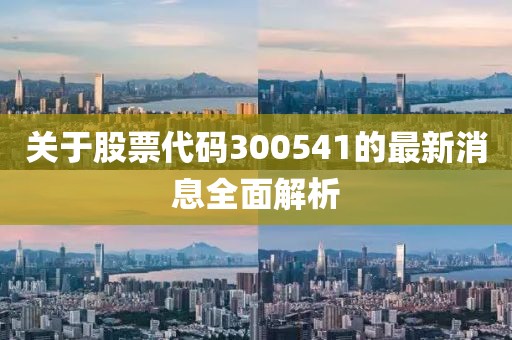 关于股票代码300541的最新消息全面解析