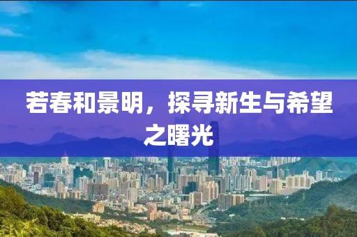 若春和景明，探寻新生与希望之曙光
