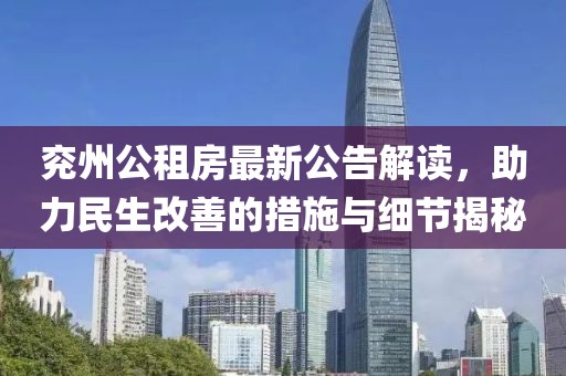 兖州公租房最新公告解读，助力民生改善的措施与细节揭秘