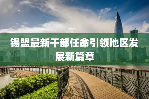 锡盟最新干部任命引领地区发展新篇章