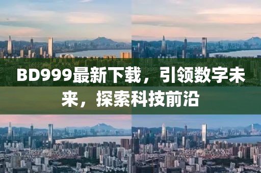 BD999最新下载，引领数字未来，探索科技前沿