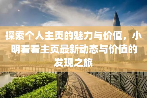 探索个人主页的魅力与价值，小明看看主页最新动态与价值的发现之旅