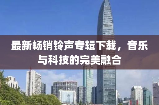 最新畅销铃声专辑下载，音乐与科技的完美融合