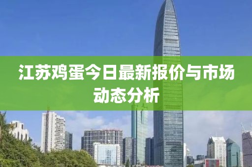 江苏鸡蛋今日最新报价与市场动态分析