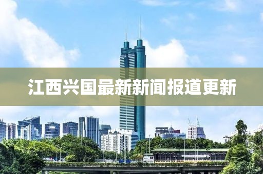 江西兴国最新新闻报道更新