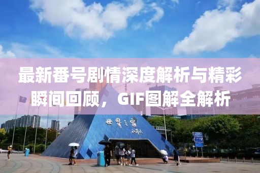 最新番号剧情深度解析与精彩瞬间回顾，GIF图解全解析