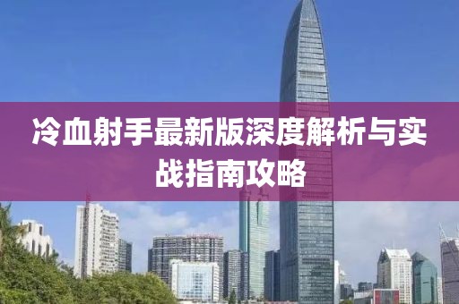 冷血射手最新版深度解析与实战指南攻略
