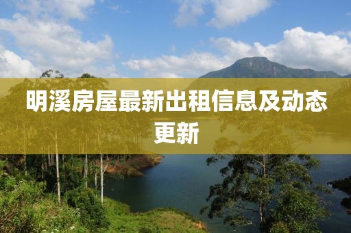 明溪房屋最新出租信息及动态更新