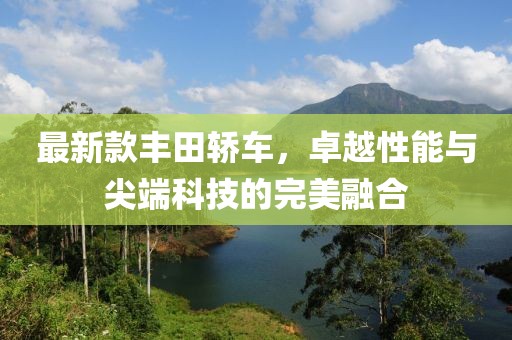 最新款丰田轿车，卓越性能与尖端科技的完美融合