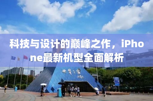 科技与设计的巅峰之作，iPhone最新机型全面解析