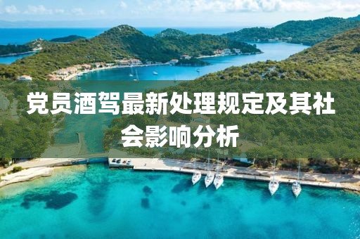 党员酒驾最新处理规定及其社会影响分析