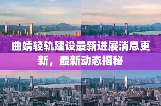 曲靖轻轨建设最新进展消息更新，最新动态揭秘