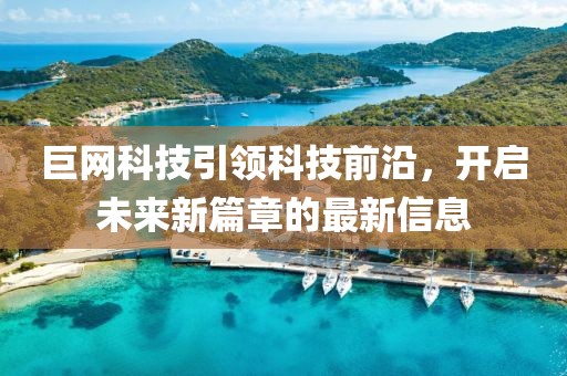 巨网科技引领科技前沿，开启未来新篇章的最新信息