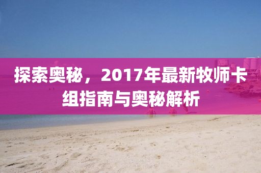 探索奥秘，2017年最新牧师卡组指南与奥秘解析