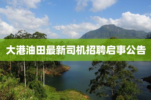 大港油田最新司机招聘启事公告