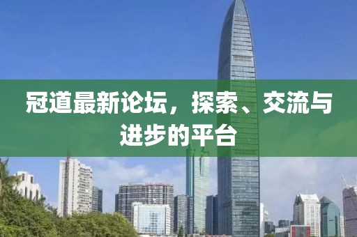 冠道最新论坛，探索、交流与进步的平台