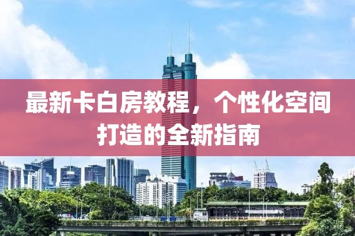 最新卡白房教程，个性化空间打造的全新指南