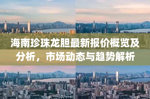 海南珍珠龙胆最新报价概览及分析，市场动态与趋势解析