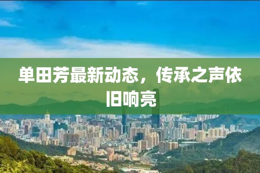 单田芳最新动态，传承之声依旧响亮
