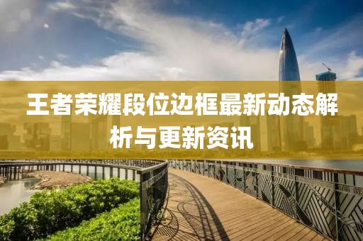王者荣耀段位边框最新动态解析与更新资讯