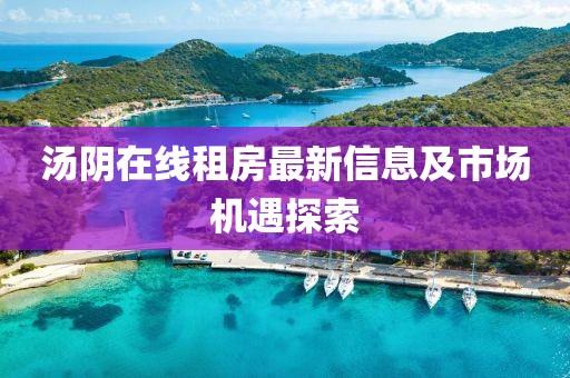 汤阴在线租房最新信息及市场机遇探索
