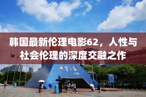 韩国最新伦理电影62，人性与社会伦理的深度交融之作