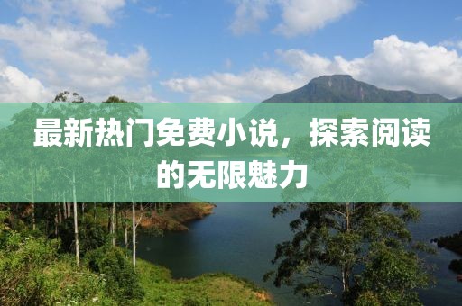 最新热门免费小说，探索阅读的无限魅力