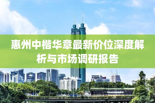 惠州中楷华章最新价位深度解析与市场调研报告