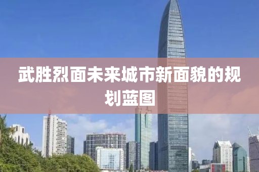 武胜烈面未来城市新面貌的规划蓝图