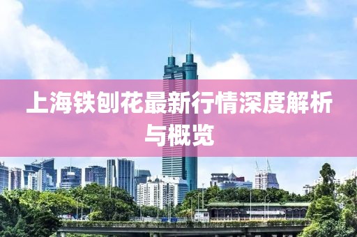 上海铁刨花最新行情深度解析与概览