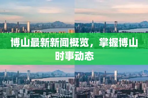 博山最新新闻概览，掌握博山时事动态