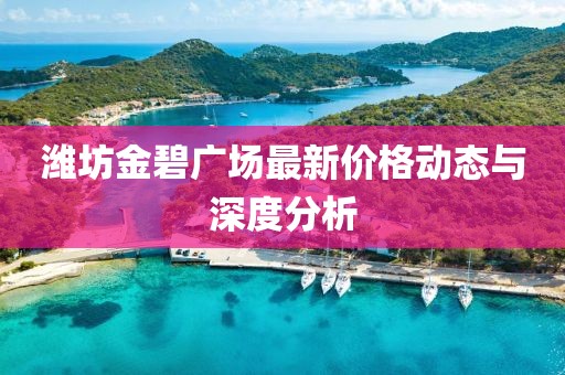 潍坊金碧广场最新价格动态与深度分析