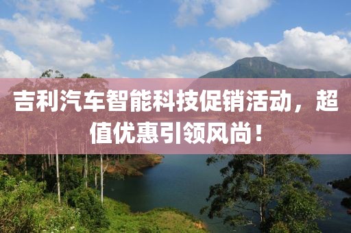 吉利汽车智能科技促销活动，超值优惠引领风尚！