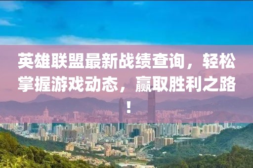 英雄联盟最新战绩查询，轻松掌握游戏动态，赢取胜利之路！