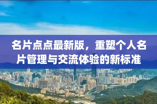 名片点点最新版，重塑个人名片管理与交流体验的新标准