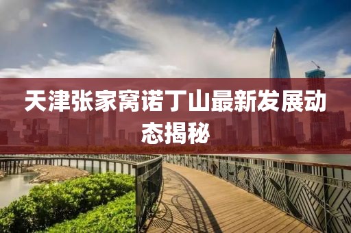 天津张家窝诺丁山最新发展动态揭秘