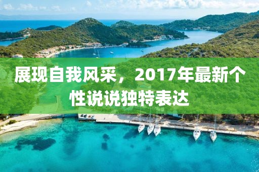 展现自我风采，2017年最新个性说说独特表达
