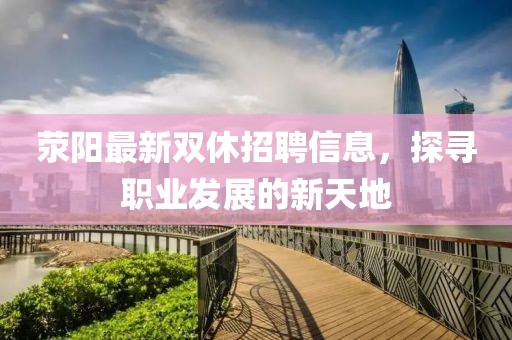 荥阳最新双休招聘信息，探寻职业发展的新天地