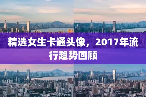 精选女生卡通头像，2017年流行趋势回顾