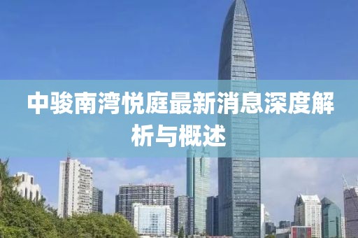中骏南湾悦庭最新消息深度解析与概述