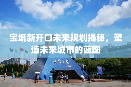 宝坻新开口未来规划揭秘，塑造未来城市的蓝图