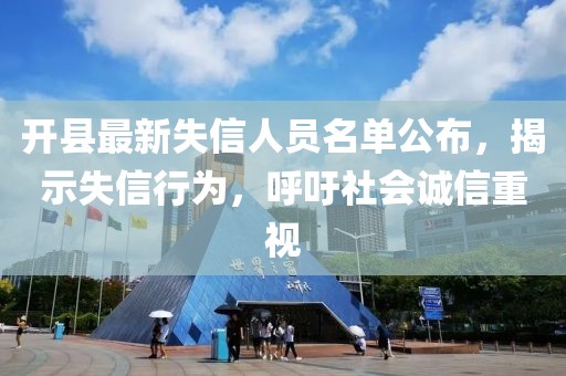 开县最新失信人员名单公布，揭示失信行为，呼吁社会诚信重视