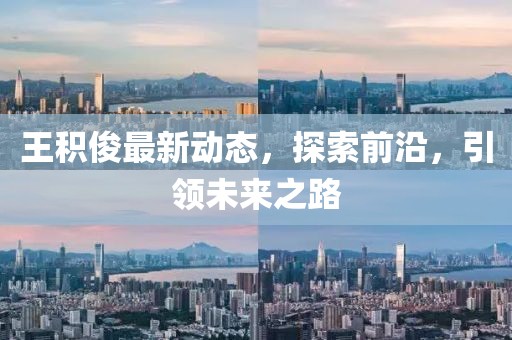 王积俊最新动态，探索前沿，引领未来之路