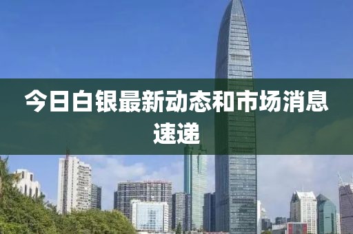 今日白银最新动态和市场消息速递