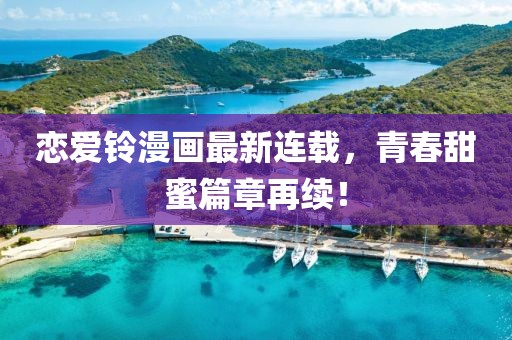 恋爱铃漫画最新连载，青春甜蜜篇章再续！