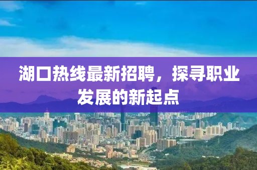 湖口热线最新招聘，探寻职业发展的新起点