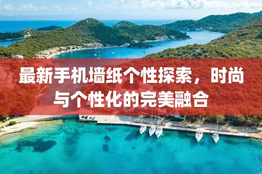 最新手机墙纸个性探索，时尚与个性化的完美融合