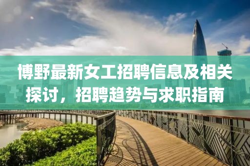 博野最新女工招聘信息及相关探讨，招聘趋势与求职指南